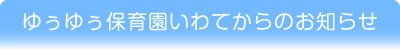 ゆうゆう保育園いわてからのお知らせ