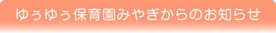 ゆうゆう保育園みやぎからのお知らせ