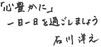 「心豊かに」一日一日を過ごしましょう 石川洋之