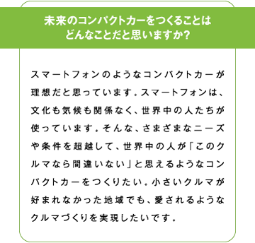 未来のコンパクトカーを作ることはどんなことだと思いますか？