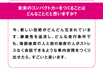 未来のコンパクトカーを作ることはどんなことだと思いますか？