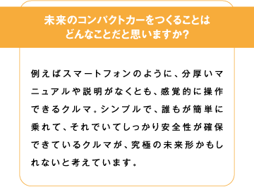 未来のコンパクトカーを作ることはどんなことだと思いますか？