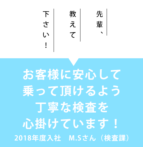 先輩、教えて下さい！「お客様に安心して乗って頂けるよう丁寧な検査を心掛けています！」2017年度入社　M.Sさん（検査課）