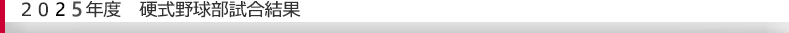 ２０２５年度硬式野球部試合結果